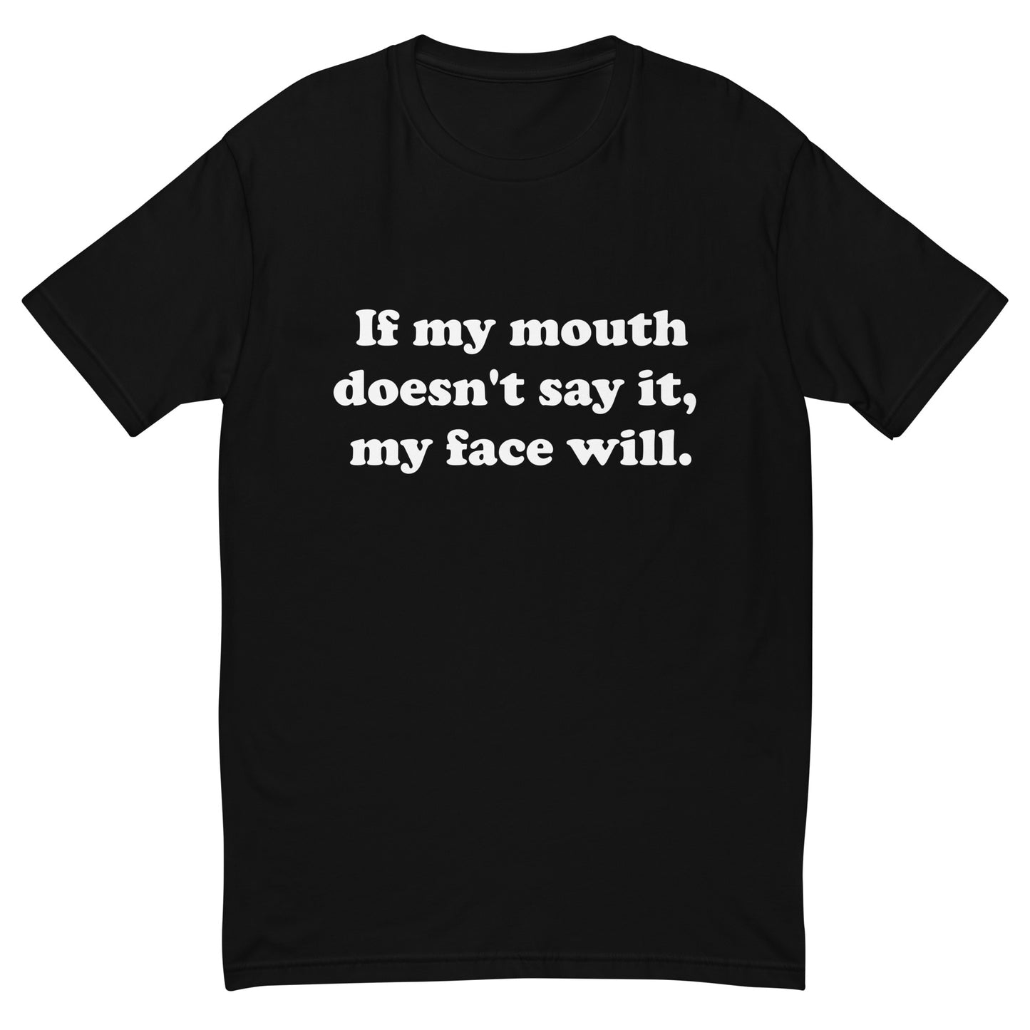 If my mouth doesn't say it, my face will men's T-shirt