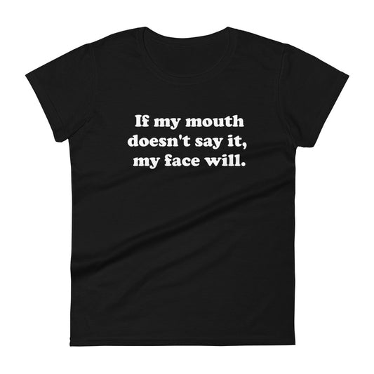 If my mouth doesn't say it, my face will women's t-shirt