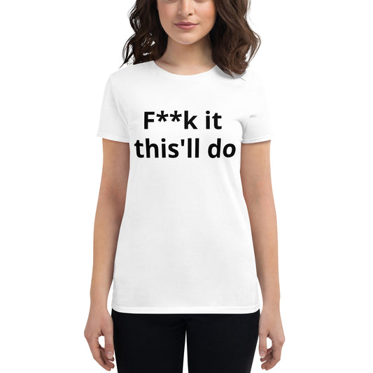 F**k it this'll do womans t-shirt